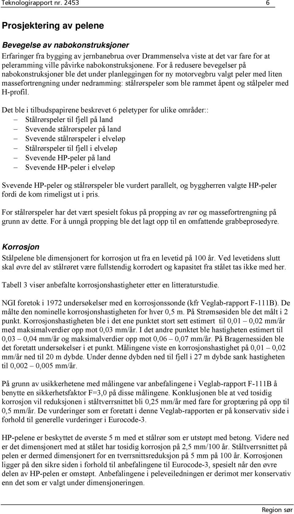 For å redusere bevegelser på nabokonstruksjoner ble det under planleggingen for ny motorvegbru valgt peler med liten massefortrengning under nedramming: stålrørspeler som ble rammet åpent og