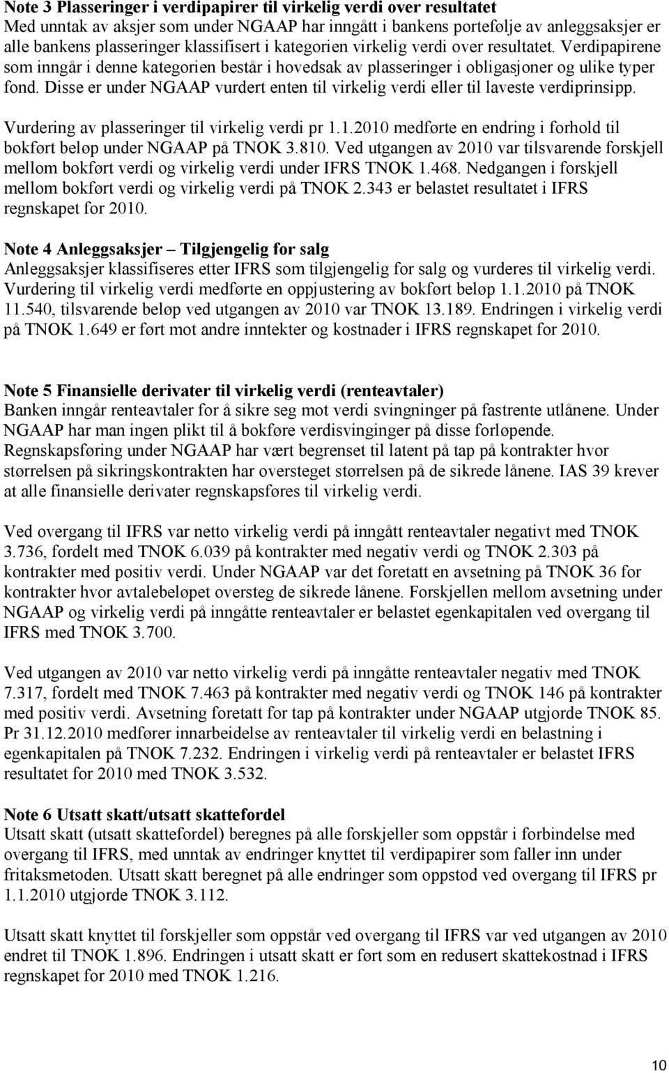 Disse er under NGAAP vurdert enten til virkelig verdi eller til laveste verdiprinsipp. Vurdering av plasseringer til virkelig verdi pr 1.