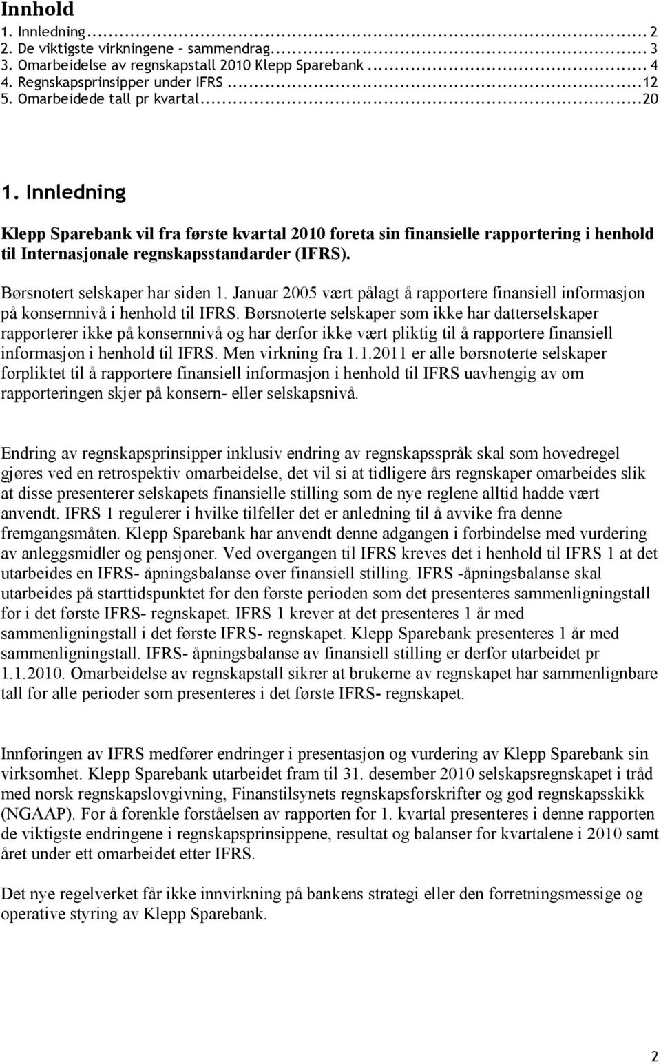 Børsnotert selskaper har siden 1. Januar 2005 vært pålagt å rapportere finansiell informasjon på konsernnivå i henhold til IFRS.