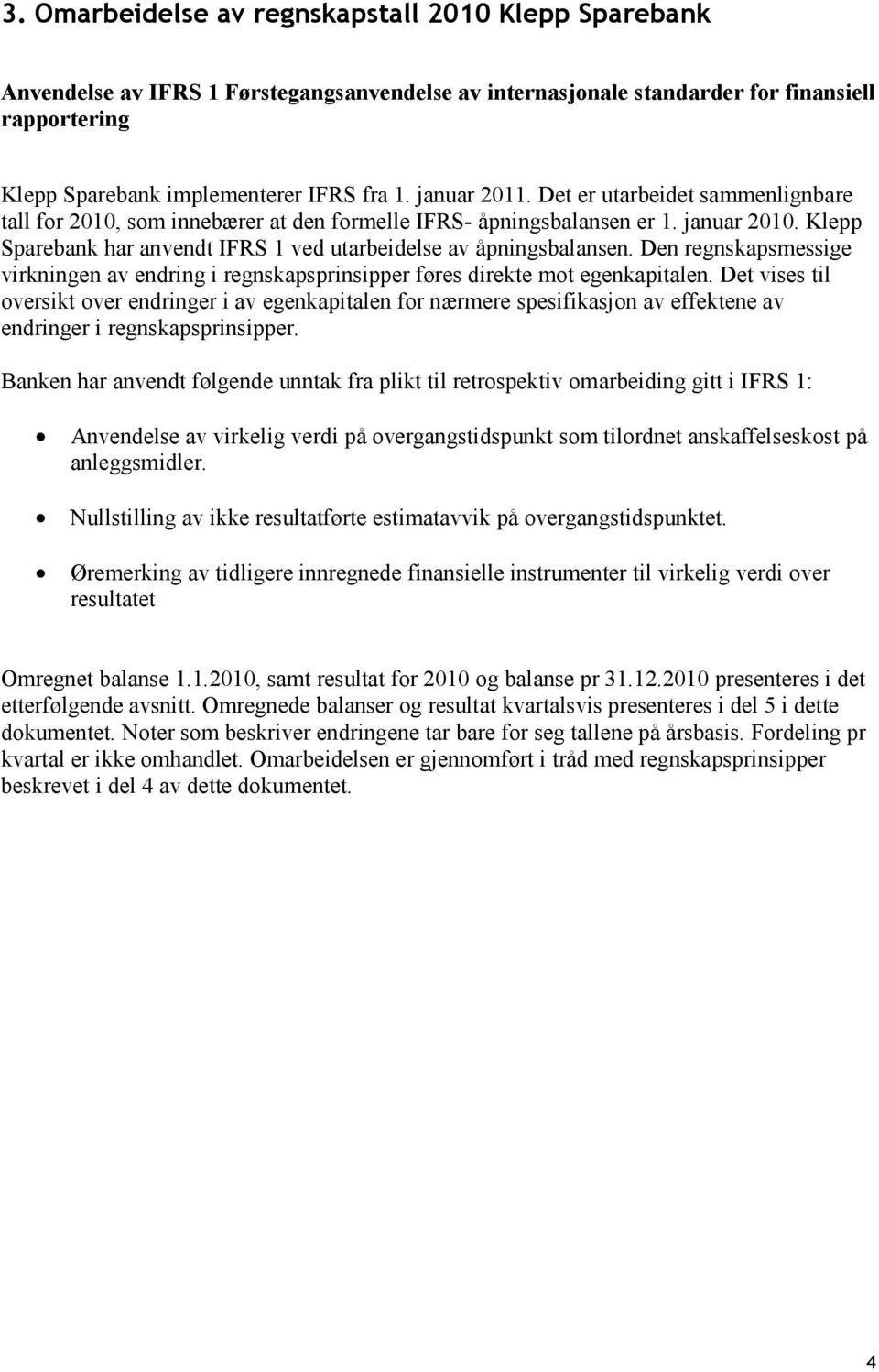 Klepp Sparebank har anvendt IFRS 1 ved utarbeidelse av åpningsbalansen. Den regnskapsmessige virkningen av endring i regnskapsprinsipper føres direkte mot egenkapitalen.