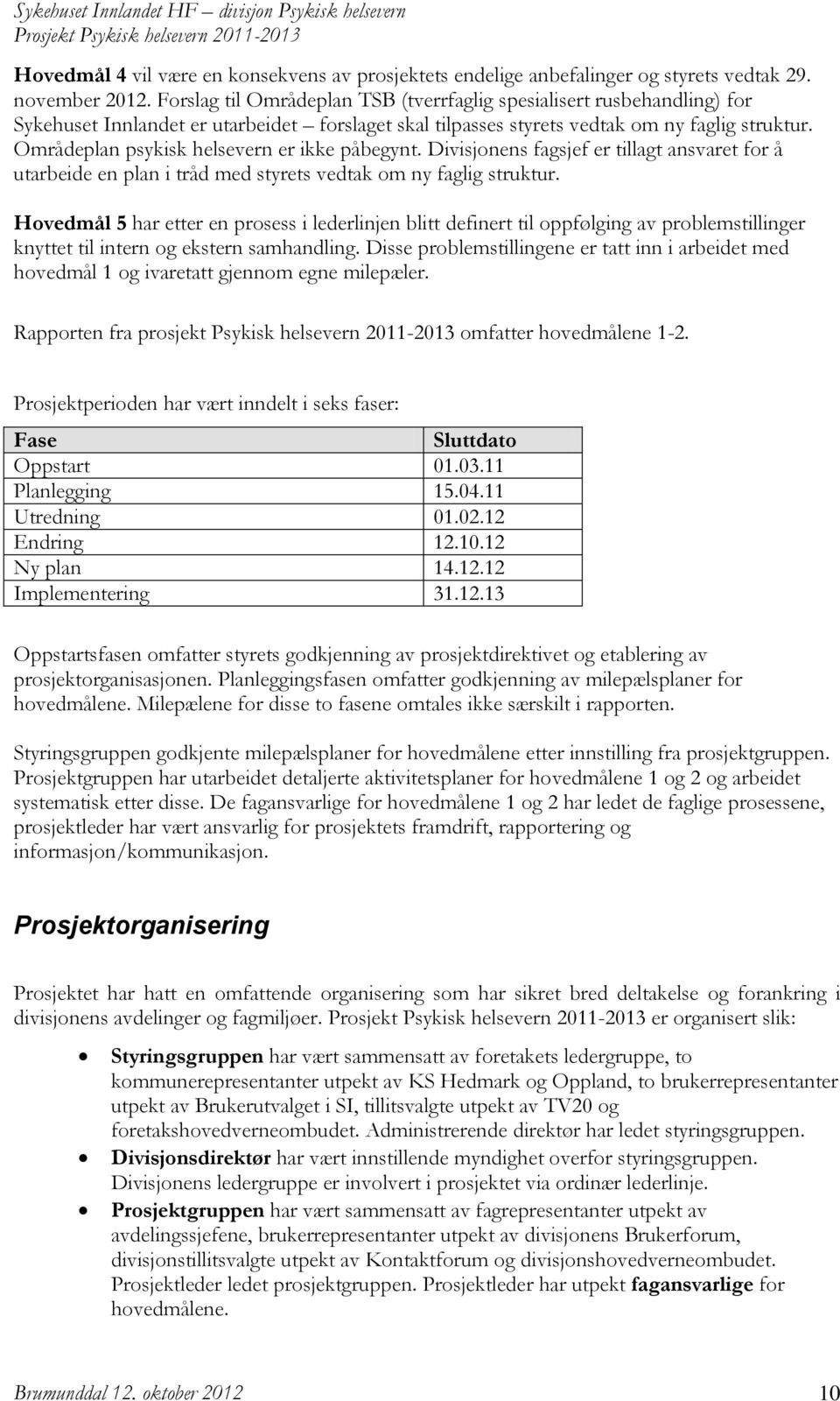 Områdeplan psykisk helsevern er ikke påbegynt. Divisjonens fagsjef er tillagt ansvaret for å utarbeide en plan i tråd med styrets vedtak om ny faglig struktur.