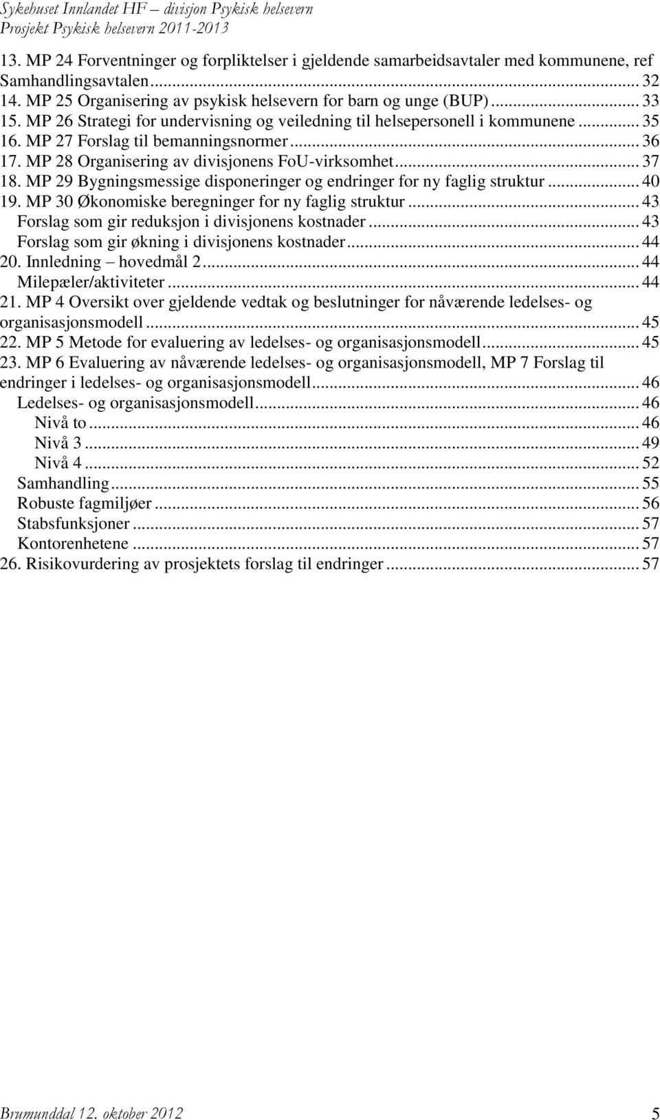 MP 29 Bygningsmessige disponeringer og endringer for ny faglig struktur... 40 19. MP 30 Økonomiske beregninger for ny faglig struktur... 43 Forslag som gir reduksjon i divisjonens kostnader.