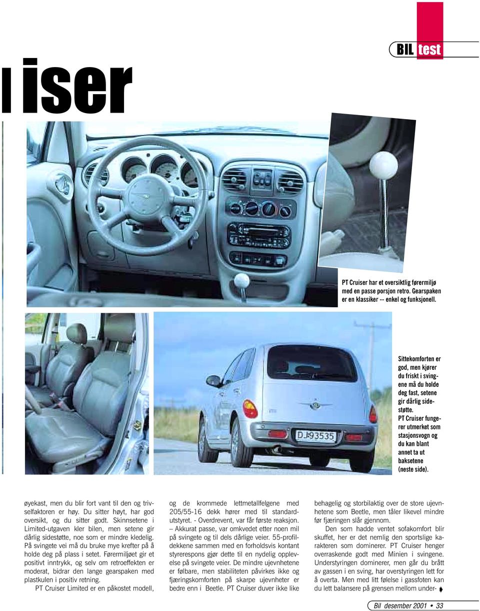 PT Cruiser fungerer utmerket som stasjonsvogn og du kan blant annet ta ut baksetene (neste side). øyekast, men du blir fort vant til den og trivselfaktoren er høy.