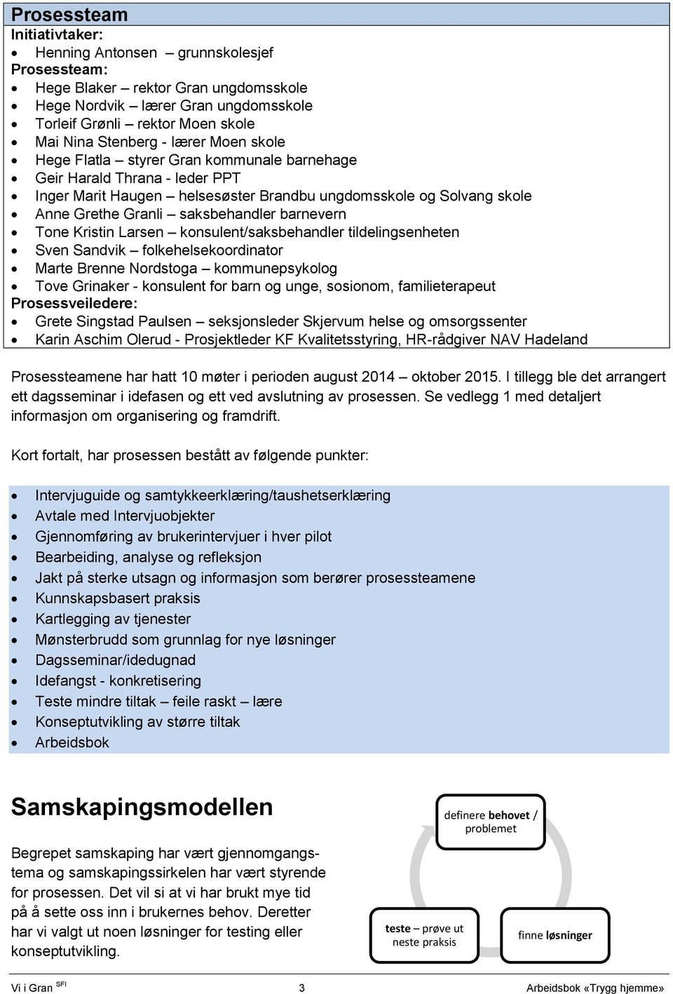 barnevern Tone Kristin Larsen konsulent/saksbehandler tildelingsenheten Sven Sandvik folkehelsekoordinator Marte Brenne Nordstoga kommunepsykolog Tove Grinaker - konsulent for barn og unge, sosionom,