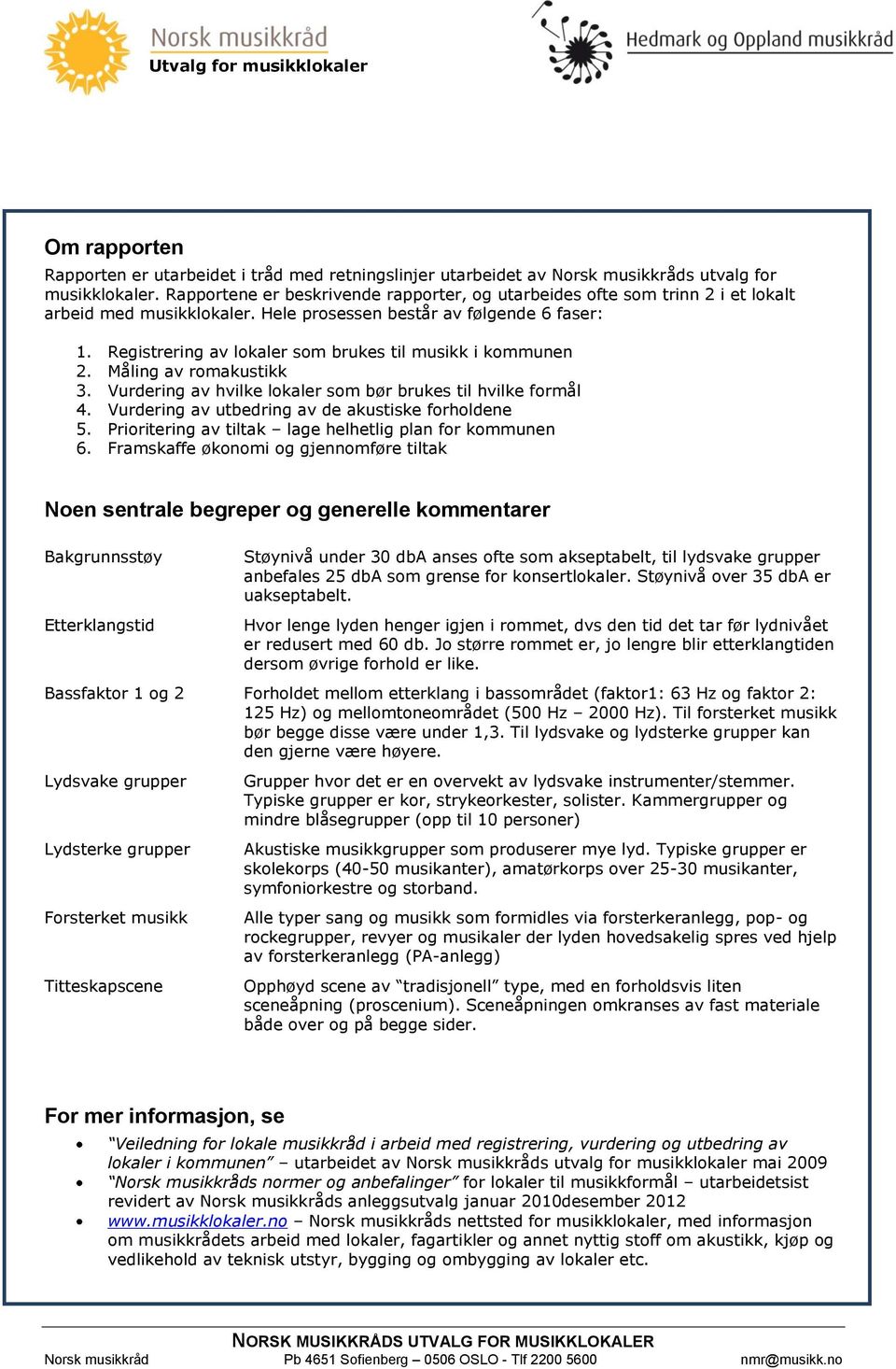 Registrering av lokaler som brukes til musikk i kommunen 2. Måling av romakustikk 3. Vurdering av hvilke lokaler som bør brukes til hvilke formål 4.