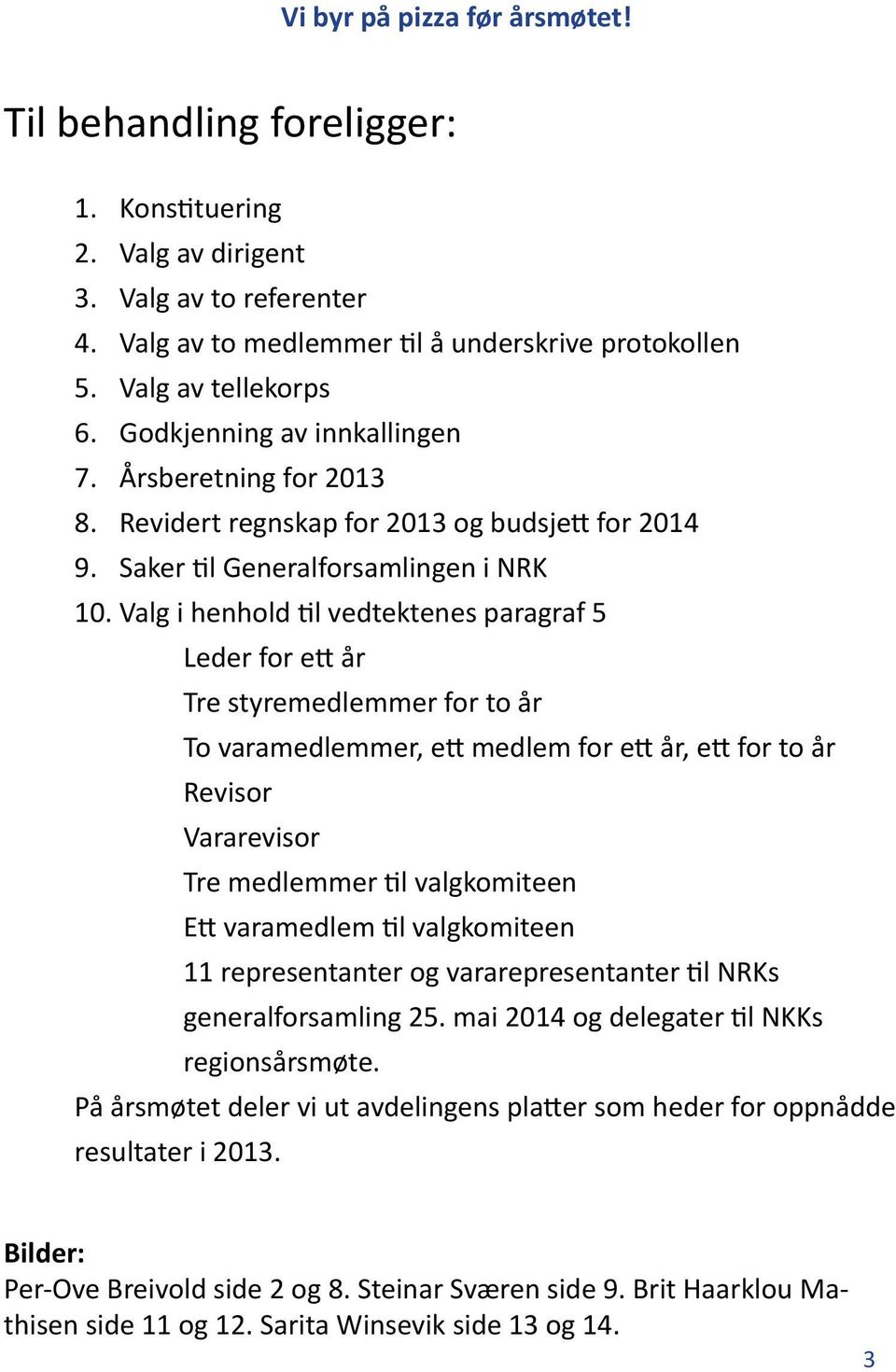 Valg i henhold til vedtektenes paragraf 5 Leder for ett år Tre styremedlemmer for to år To varamedlemmer, ett medlem for ett år, ett for to år Revisor Vararevisor Tre medlemmer til valgkomiteen Ett