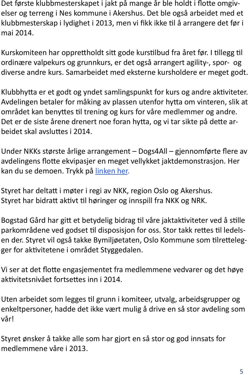 I tillegg til ordinære valpekurs og grunnkurs, er det også arrangert agility-, spor- og diverse andre kurs. Samarbeidet med eksterne kursholdere er meget godt.