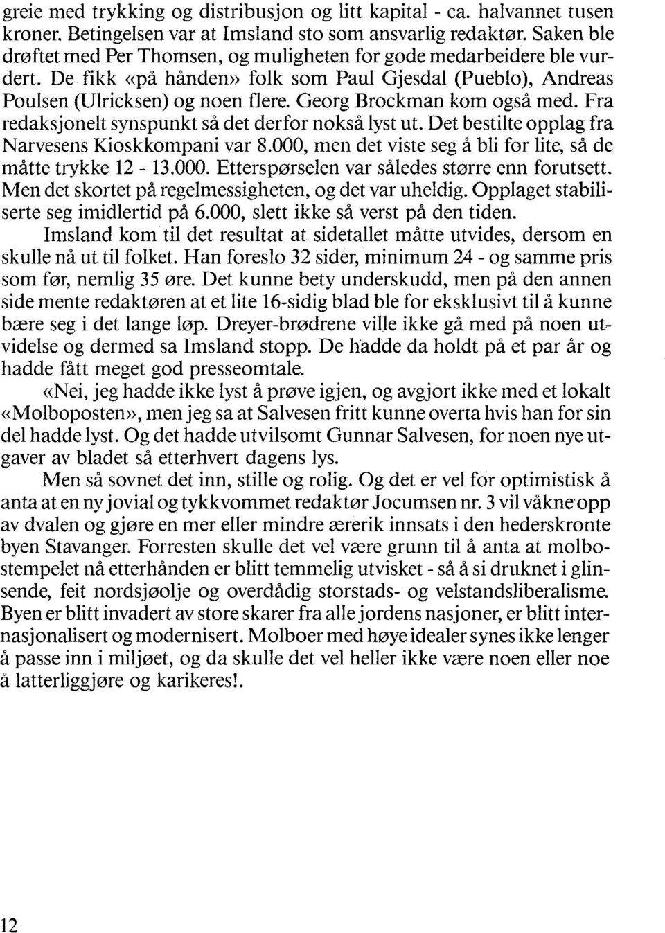 Georg Brockman kom også med. Fra redaksjonelt synspunkt så det derfor nokså lyst ut. Det bestilte opplag fra Narvesens Kioskkompani var 8.