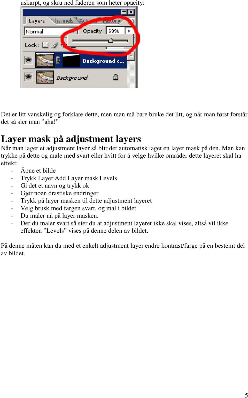 Man kan trykke på dette og male med svart eller hvitt for å velge hvilke områder dette layeret skal ha effekt: - Åpne et bilde - Trykk Layer Add Layer mask Levels - Gi det et navn og trykk ok - Gjør