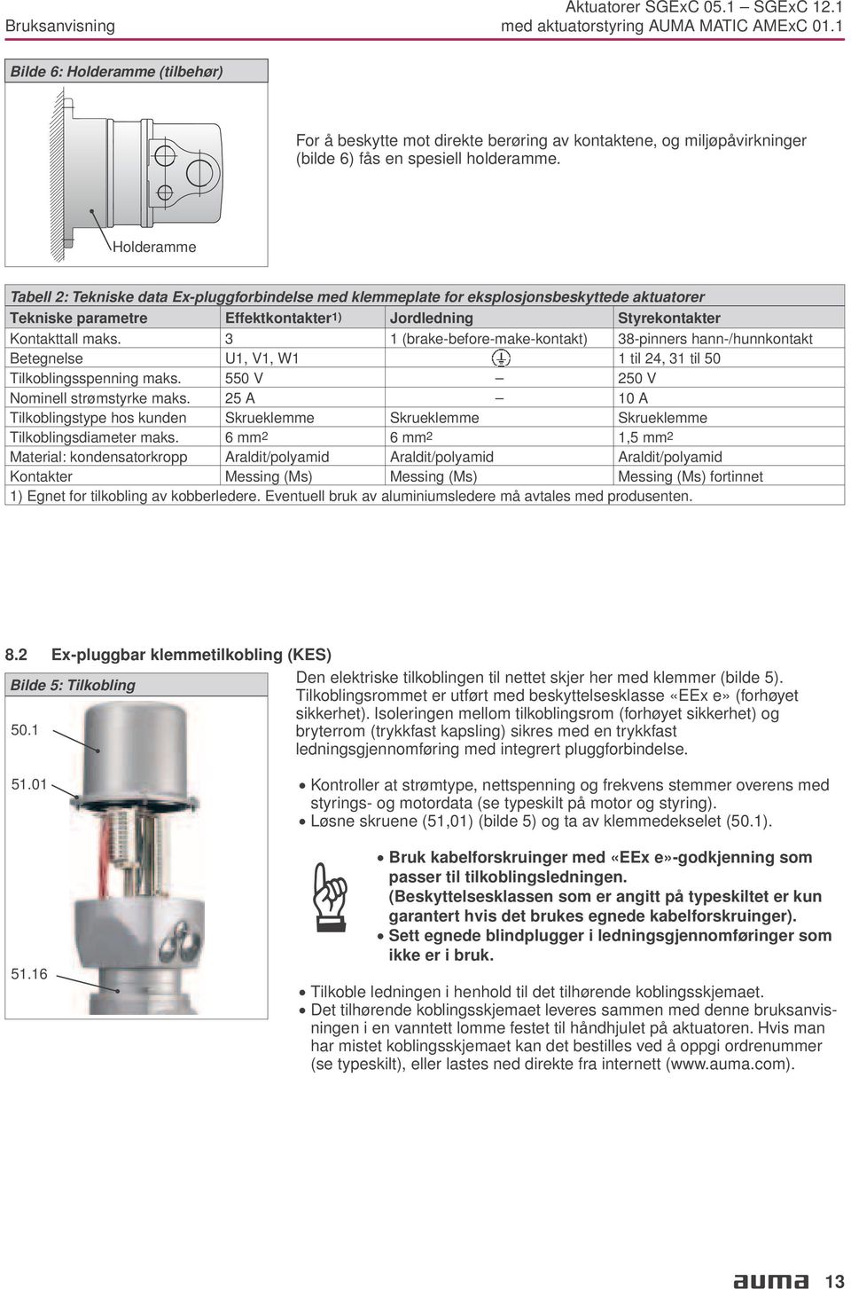 (brake-before-make-kontakt) 38-pinners hann-/hunnkontakt Betegnelse U1, V1, W1 1 til 24, 31 til 50 Tilkoblingsspenning maks 550 V 250 V Nominell strømstyrke maks 25 A 10 A Tilkoblingstype hos kunden