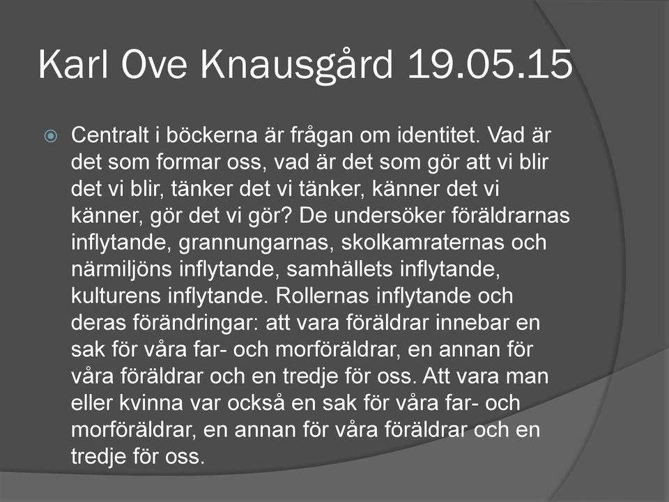 De undersöker föräldrarnas inflytande, grannungarnas, skolkamraternas och närmiljöns inflytande, samhällets inflytande, kulturens inflytande.