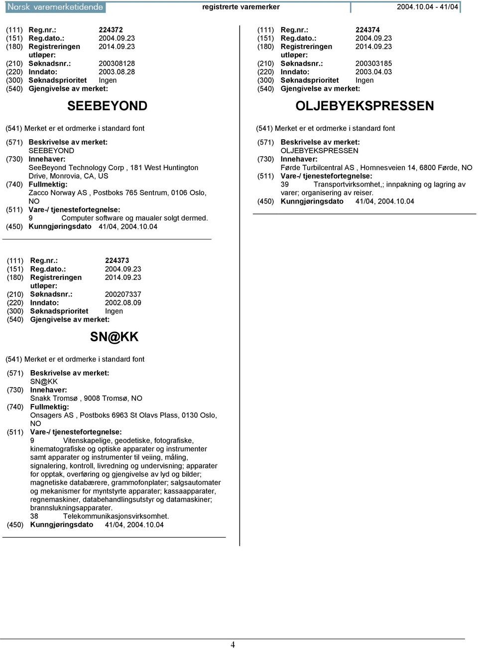 28 SEEBEYOND SEEBEYOND SeeBeyond Technology Corp, 181 West Huntington Drive, Monrovia, CA, US Zacco Norway AS, Postboks 765 Sentrum, 0106 Oslo, NO 9 Computer software og maualer solgt dermed.