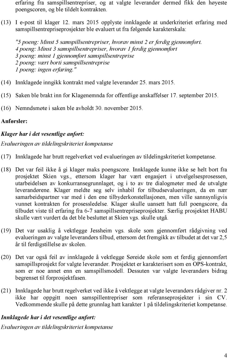 gjennomført. 4 poeng: Minst 3 samspillsentrepriser, hvorav 1 ferdig gjennomført 3 poeng: minst 1 gjennomført samspillsentreprise 2 poeng: vært borti samspillsentreprise 1 poeng: ingen erfaring.