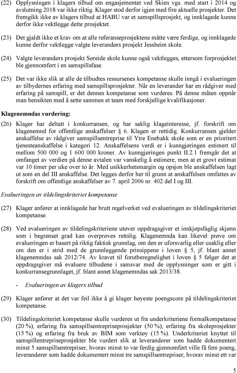 (23) Det gjaldt ikke et krav om at alle referanseprosjektene måtte være ferdige, og innklagede kunne derfor vektlegge valgte leverandørs prosjekt Jessheim skole.