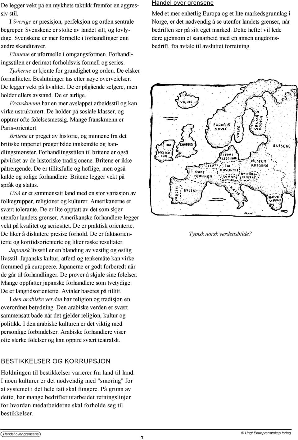 Ty s k e r n e er kjente for grundighet og orden. De elsker f o r m a l i t e t e r. Beslutninger tas etter nøye overveielser. De legger vekt på kvalitet.