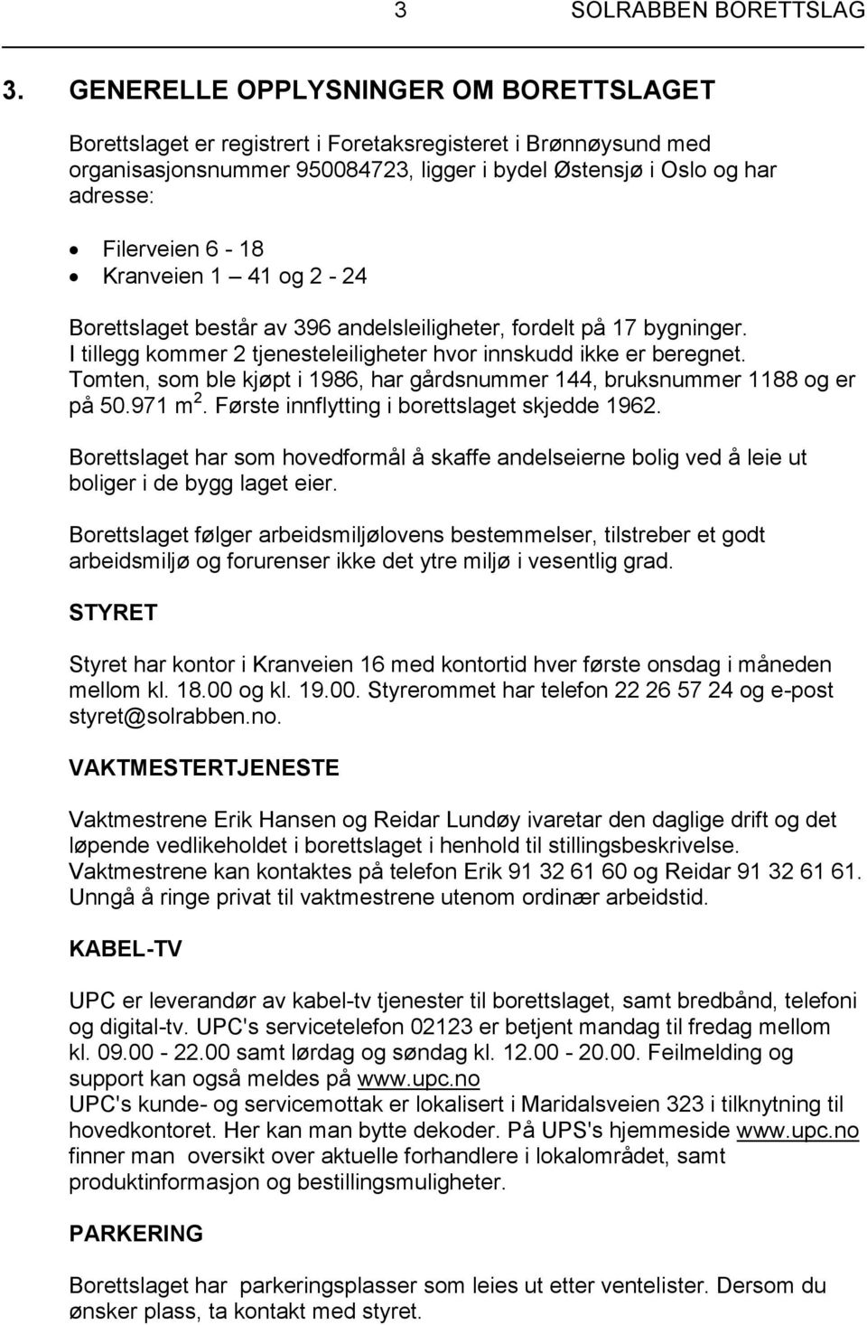 Kranveien 1 41 og 2-24 Borettslaget består av 396 andelsleiligheter, fordelt på 17 bygninger. I tillegg kommer 2 tjenesteleiligheter hvor innskudd ikke er beregnet.