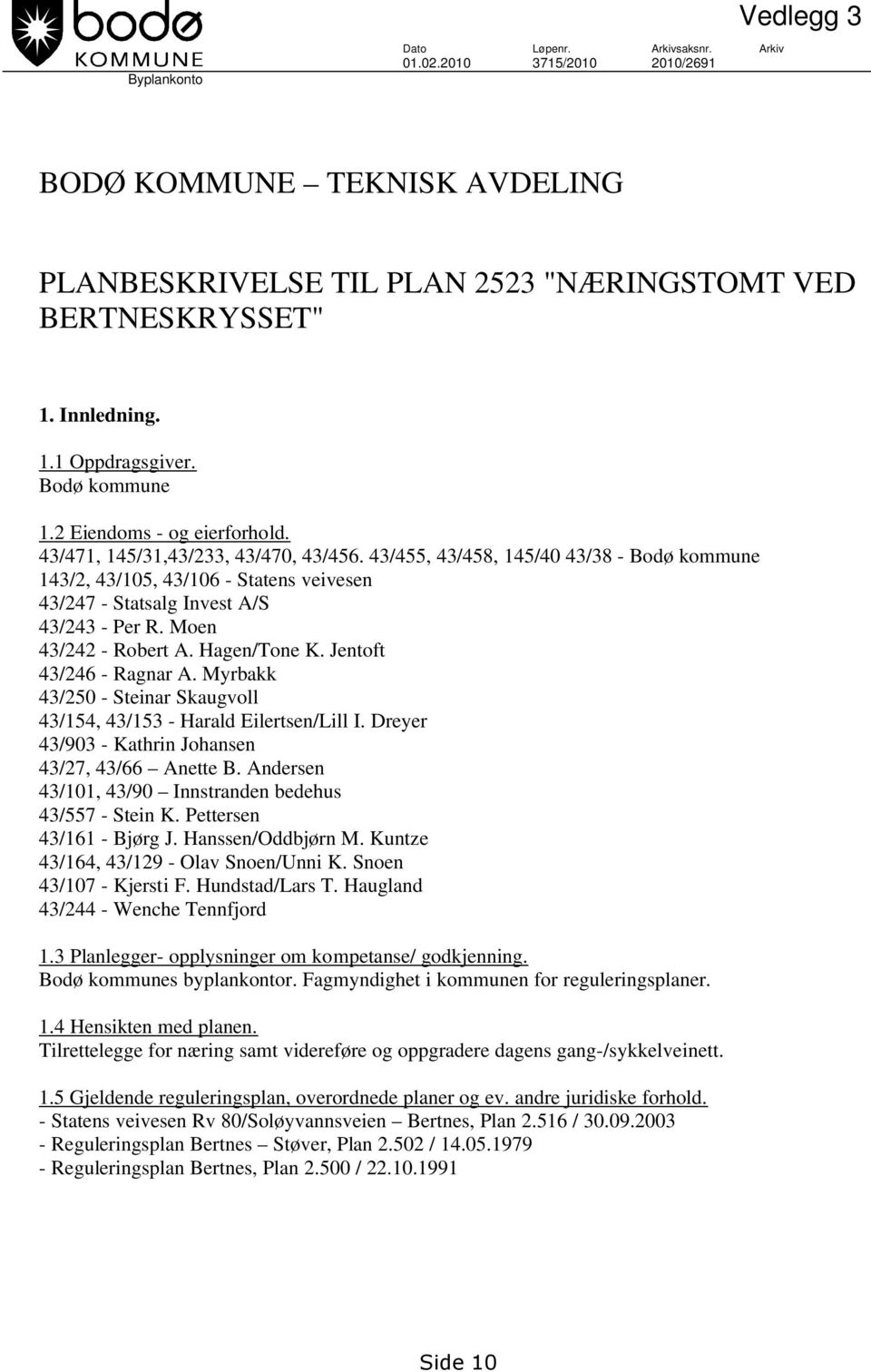 43/455, 43/458, 145/40 43/38 - Bodø kommune 143/2, 43/105, 43/106 - Statens veivesen 43/247 - Statsalg Invest A/S 43/243 - Per R. Moen 43/242 - Robert A. Hagen/Tone K. Jentoft 43/246 - Ragnar A.