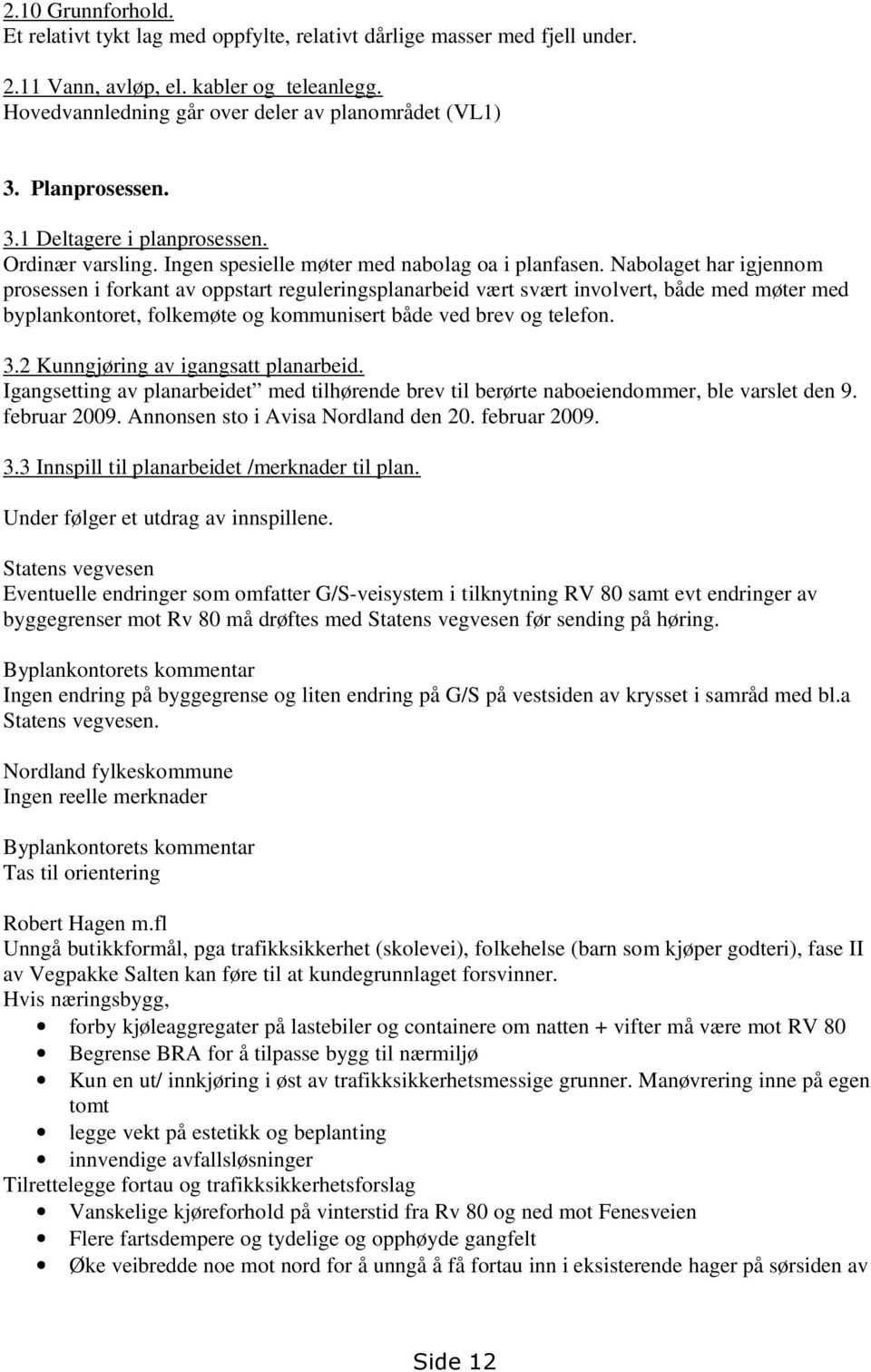 Nabolaget har igjennom prosessen i forkant av oppstart reguleringsplanarbeid vært svært involvert, både med møter med byplankontoret, folkemøte og kommunisert både ved brev og telefon. 3.