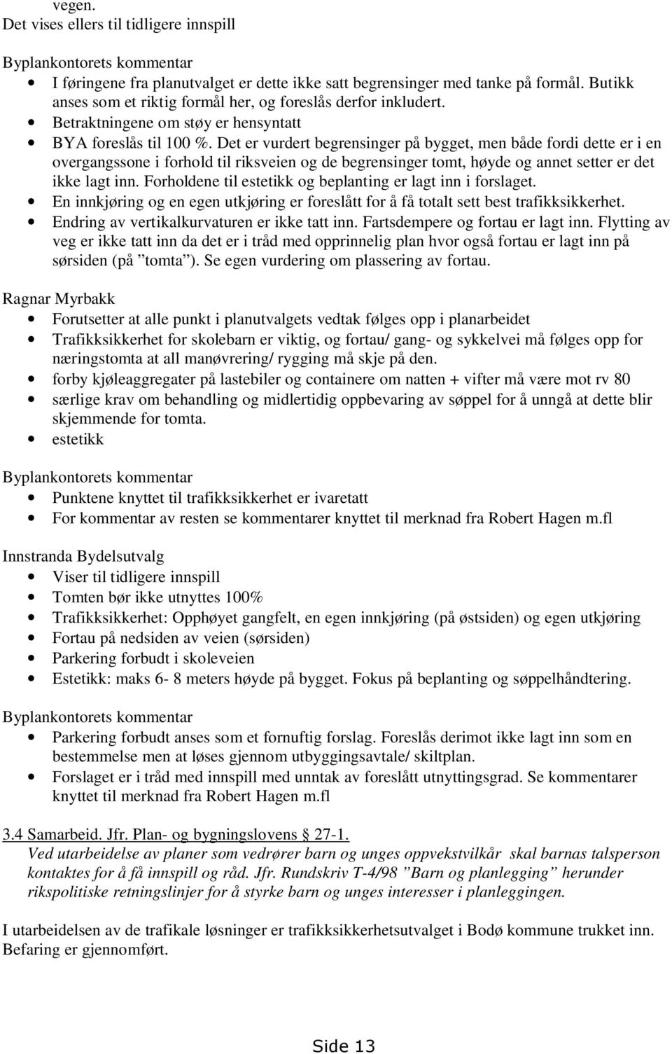 Det er vurdert begrensinger på bygget, men både fordi dette er i en overgangssone i forhold til riksveien og de begrensinger tomt, høyde og annet setter er det ikke lagt inn.