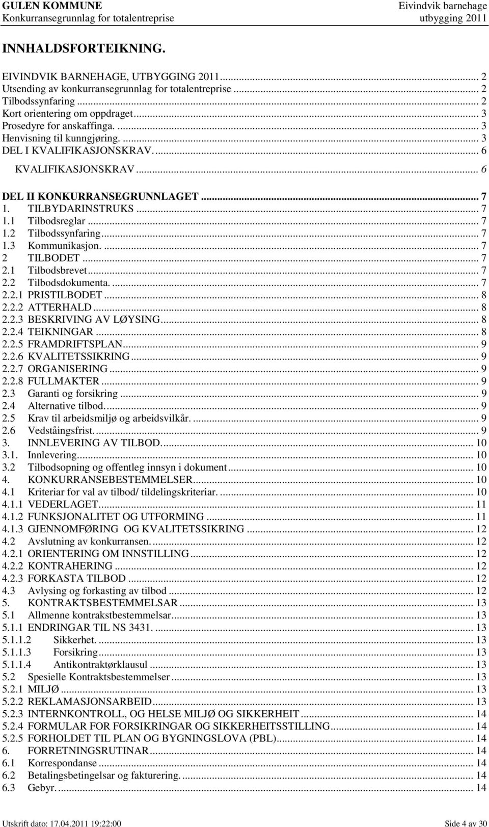 .. 7 1.2 Tilbodssynfaring... 7 1.3 Kommunikasjon.... 7 2 TILBODET... 7 2.1 Tilbodsbrevet... 7 2.2 Tilbodsdokumenta.... 7 2.2.1 PRISTILBODET... 8 2.2.2 ATTERHALD... 8 2.2.3 BESKRIVING AV LØYSING... 8 2.2.4 TEIKNINGAR.