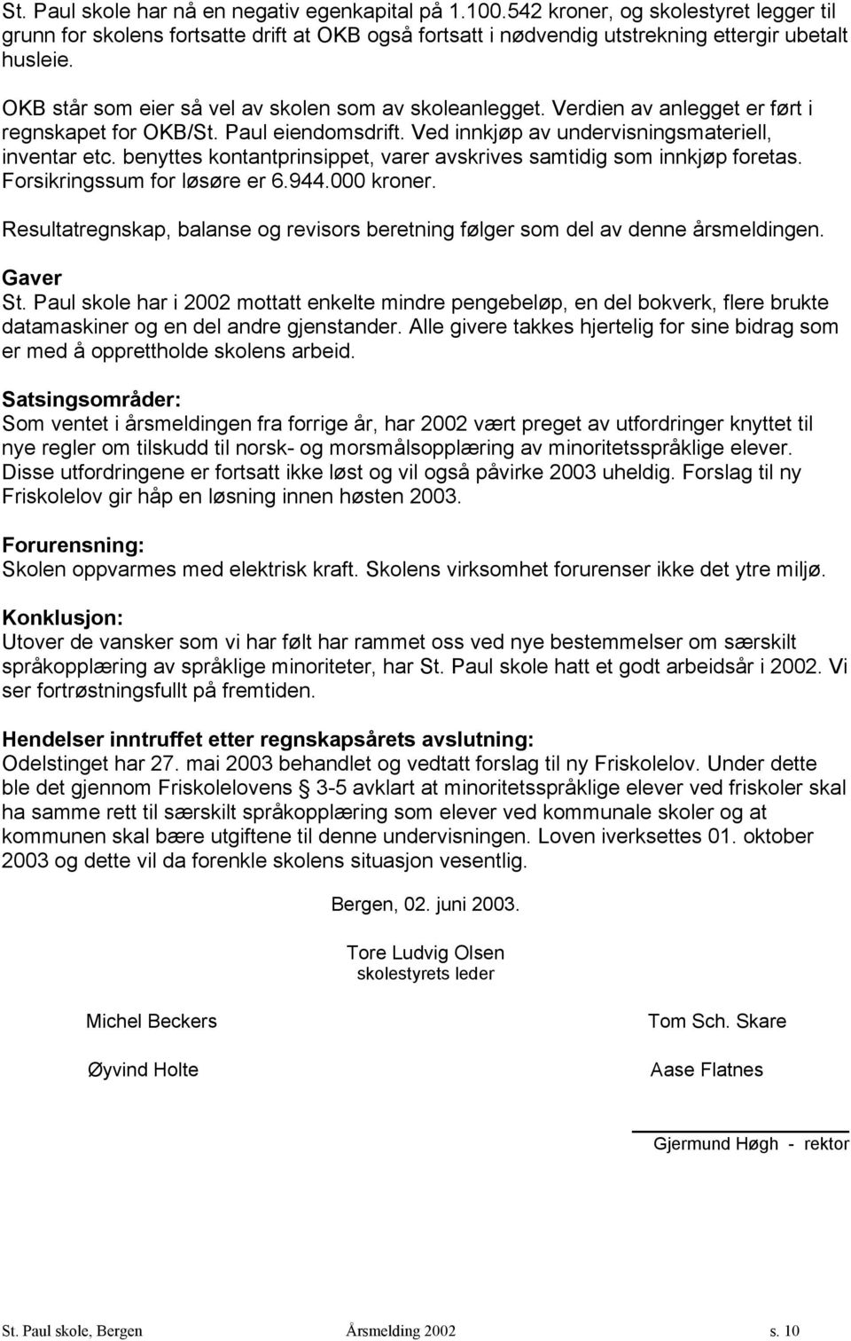 benyttes kontantprinsippet, varer avskrives samtidig som innkjøp foretas. Forsikringssum for løsøre er 6.944.000 kroner.