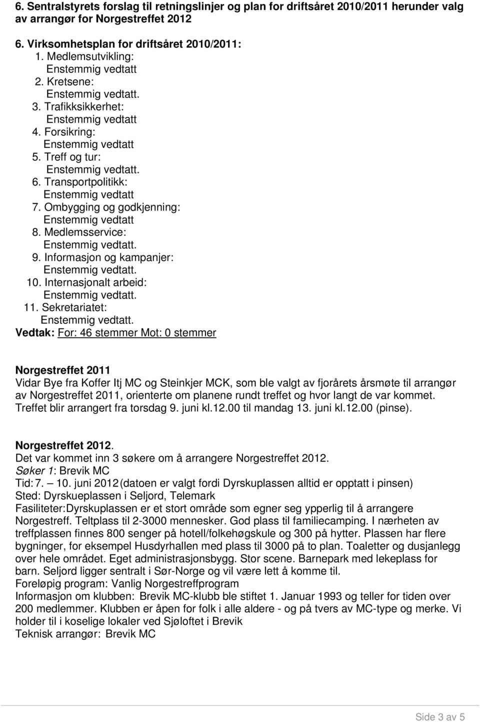 Sekretariatet: Vedtak: For: 46 stemmer Mot: 0 stemmer Norgestreffet 2011 Vidar Bye fra Koffer Itj MC og Steinkjer MCK, som ble valgt av fjorårets årsmøte til arrangør av Norgestreffet 2011,