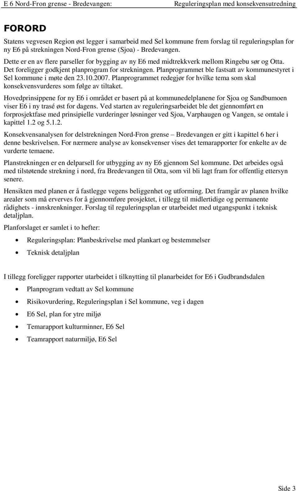 Planprogrammet ble fastsatt av kommunestyret i Sel kommune i møte den 23.10.2007. Planprogrammet redegjør for hvilke tema som skal konsekvensvurderes som følge av tiltaket.