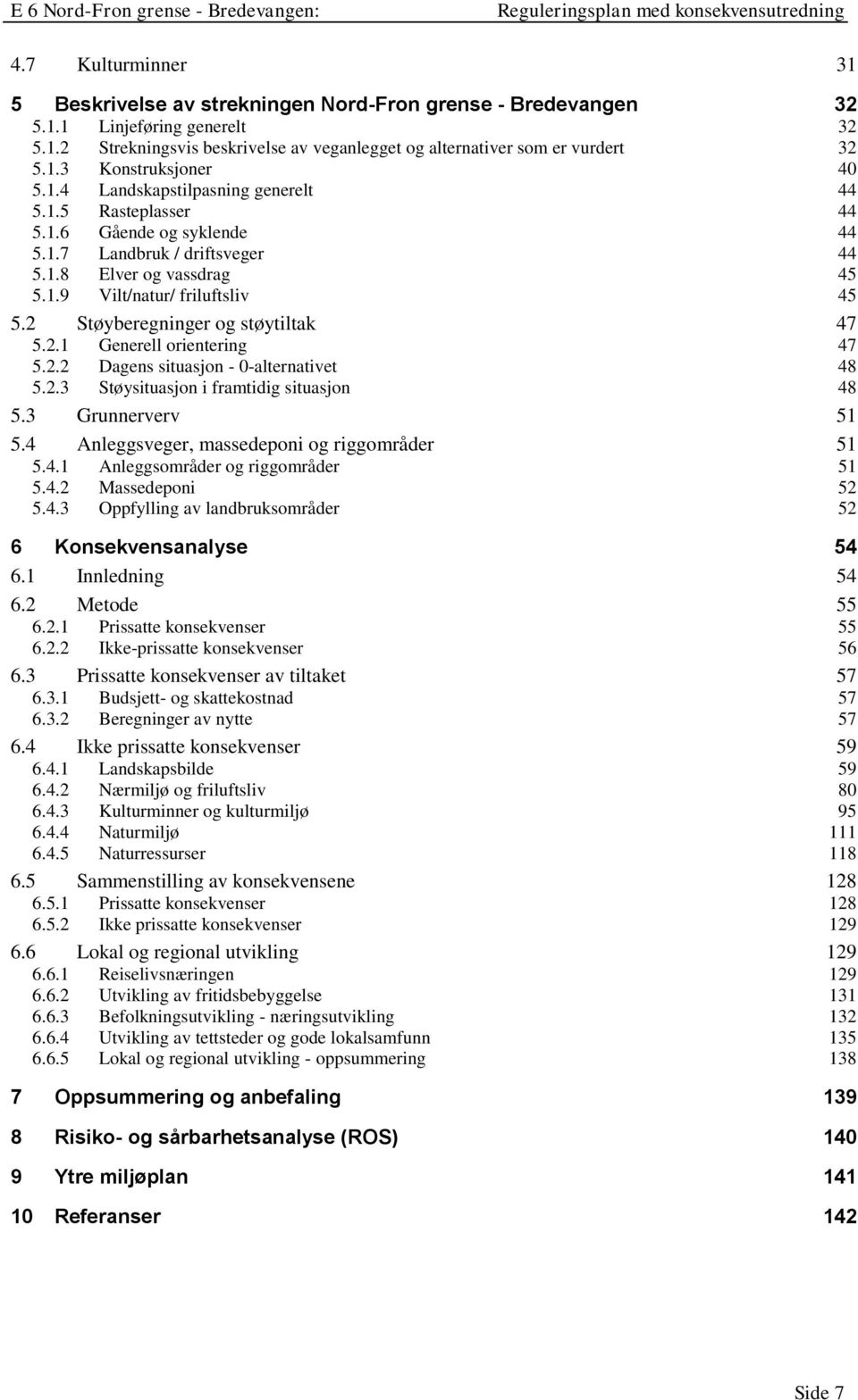 2 Støyberegninger og støytiltak 47 5.2.1 Generell orientering 47 5.2.2 Dagens situasjon - 0-alternativet 48 5.2.3 Støysituasjon i framtidig situasjon 48 5.3 Grunnerverv 51 5.