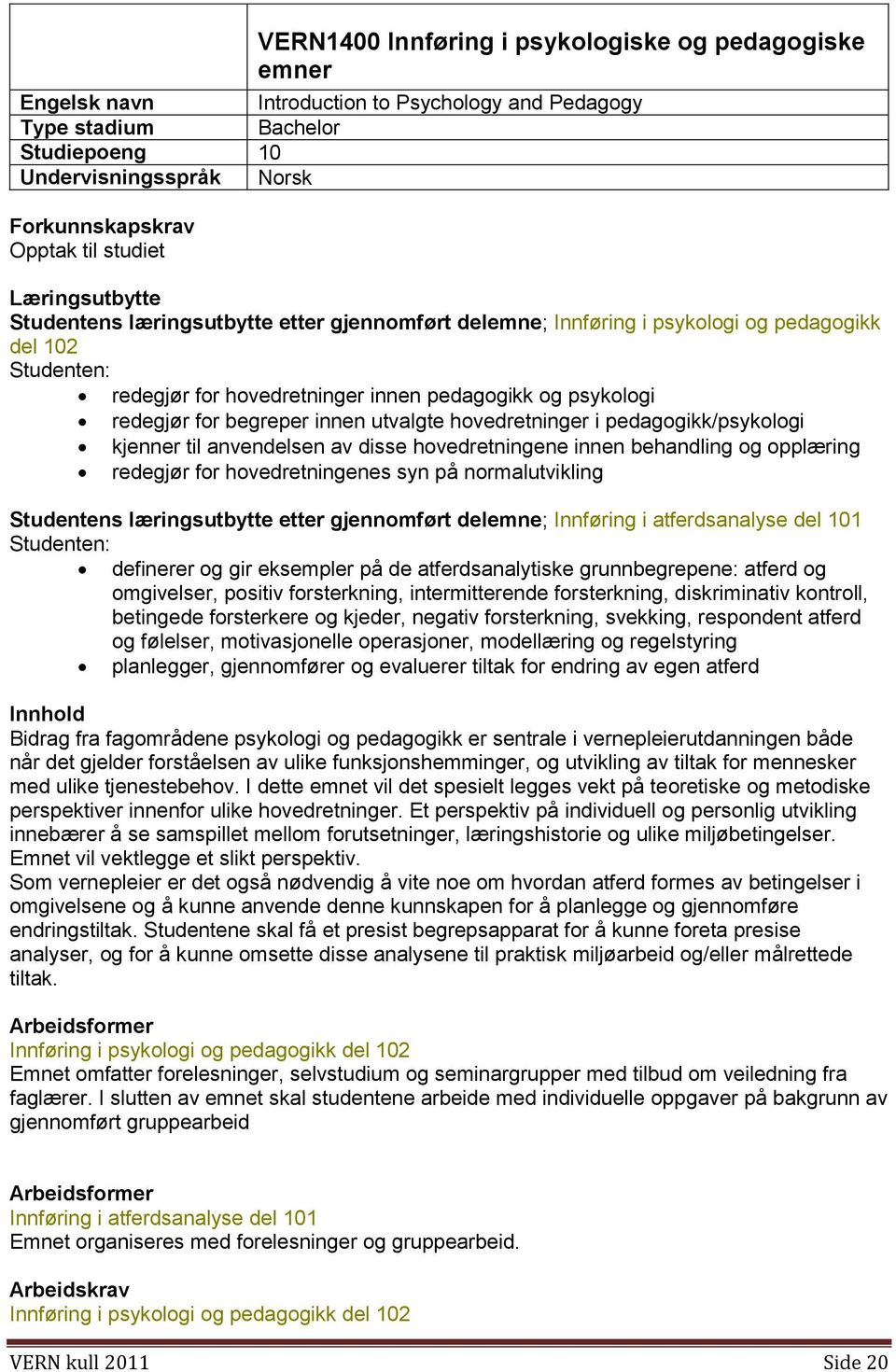 innen utvalgte hovedretninger i pedagogikk/psykologi kjenner til anvendelsen av disse hovedretningene innen behandling og opplæring redegjør for hovedretningenes syn på normalutvikling Studentens