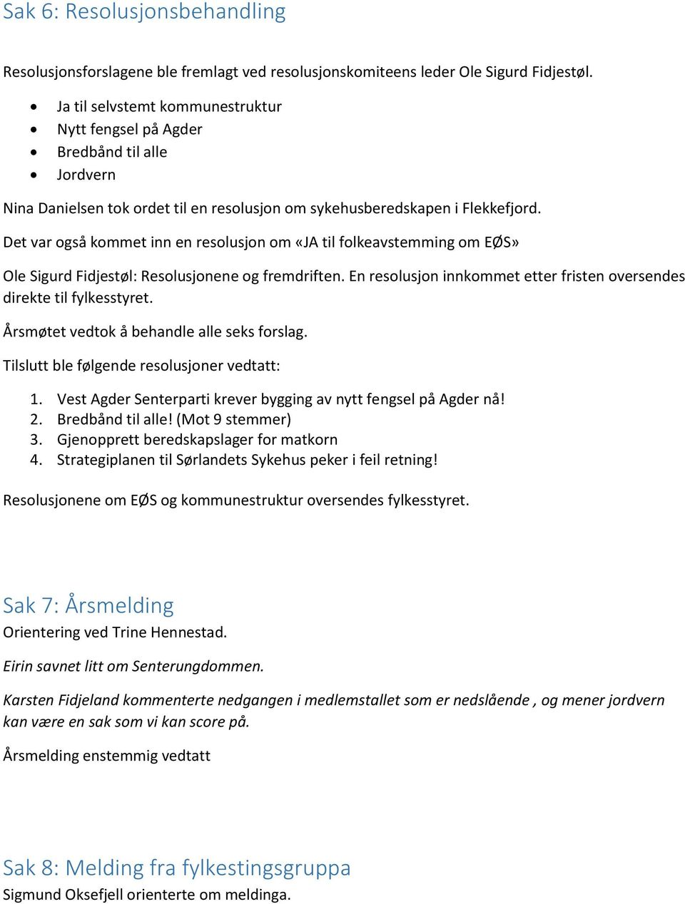 Det var også kommet inn en resolusjon om «JA til folkeavstemming om EØS» Ole Sigurd Fidjestøl: Resolusjonene og fremdriften. En resolusjon innkommet etter fristen oversendes direkte til fylkesstyret.