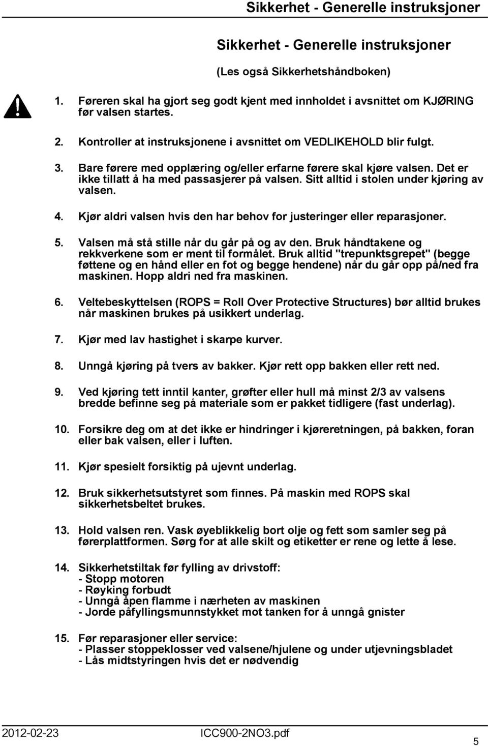 Sitt alltid i stolen under kjøring av valsen. 4. Kjør aldri valsen hvis den har behov for justeringer eller reparasjoner. 5. Valsen må stå stille når du går på og av den.