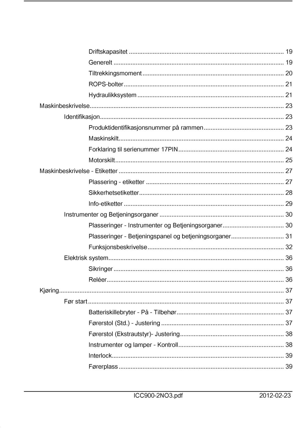 .. 29 Instrumenter og Betjeningsorganer... 30 Plasseringer - Instrumenter og Betjeningsorganer... 30 Plasseringer - Betjeningspanel og betjeningsorganer... 3 Funksjonsbeskrivelse... 32 Elektrisk system.