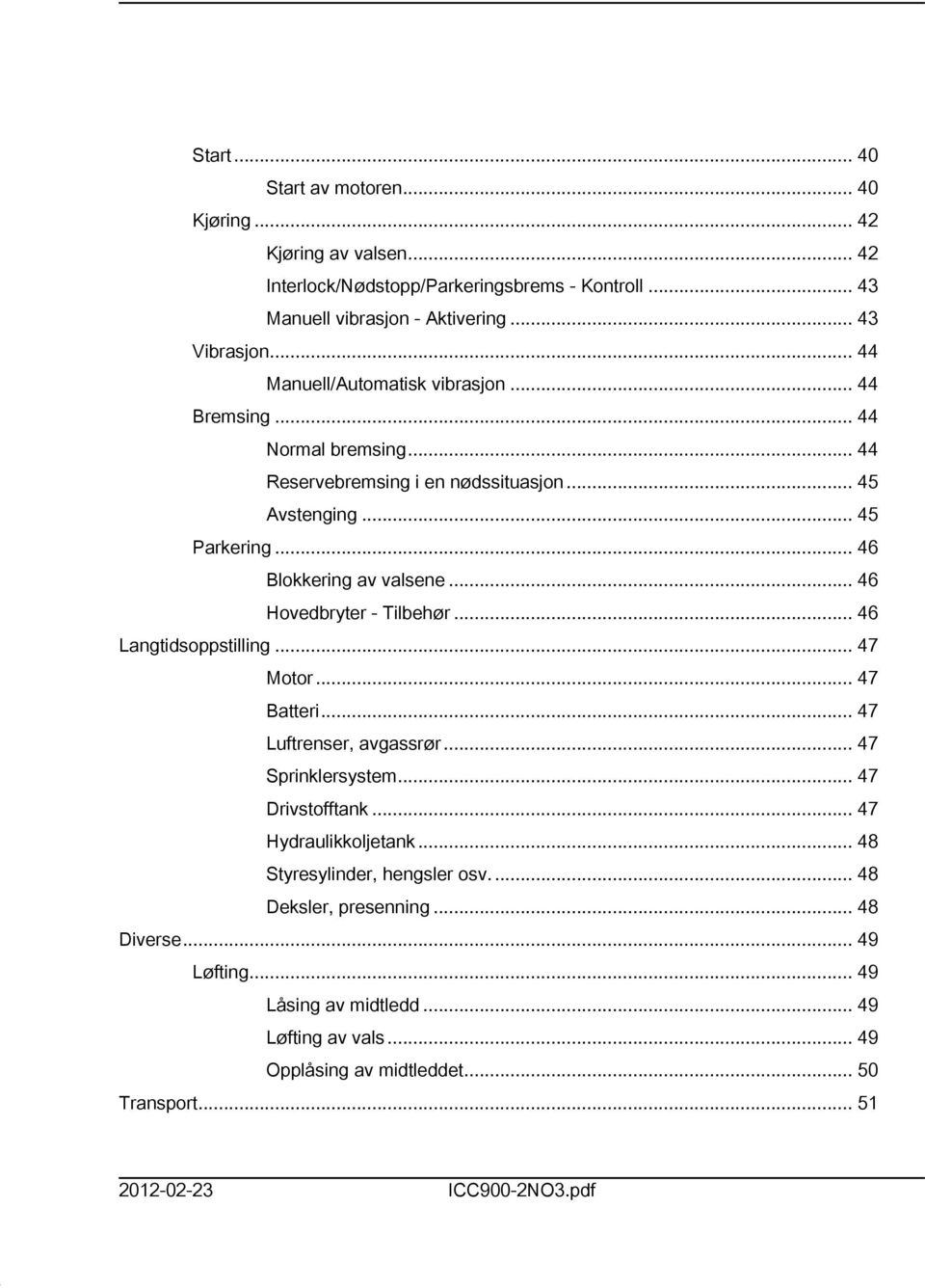 .. 46 Hovedbryter - Tilbehør... 46 Langtidsoppstilling... 47 Motor... 47 Batteri... 47 Luftrenser, avgassrør... 47 Sprinklersystem... 47 Drivstofftank... 47 Hydraulikkoljetank.