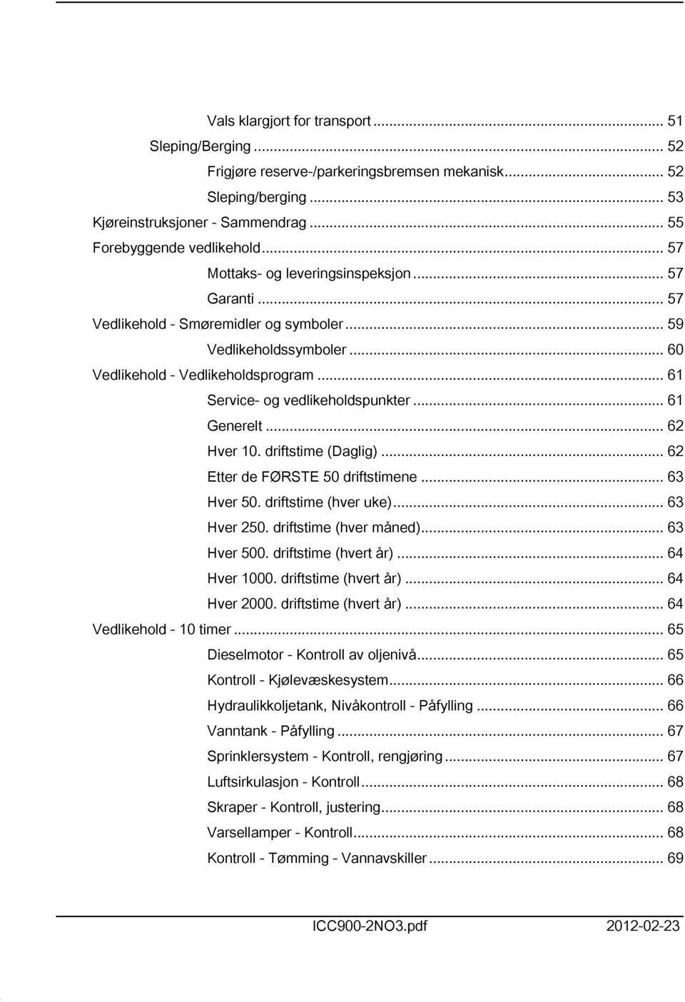 .. 6 Generelt... 62 Hver 0. driftstime (Daglig)... 62 Etter de FØRSTE 50 driftstimene... 63 Hver 50. driftstime (hver uke)... 63 Hver 250. driftstime (hver måned)... 63 Hver 500.