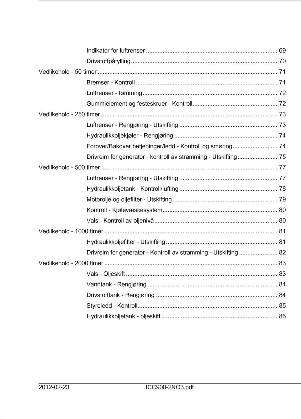 .. 74 Drivreim for generator - kontroll av stramming - Utskifting... 75 Vedlikehold - 500 timer... 77 Luftrenser - Rengjøring - Utskifting... 77 Hydraulikkoljetank - Kontroll/lufting.