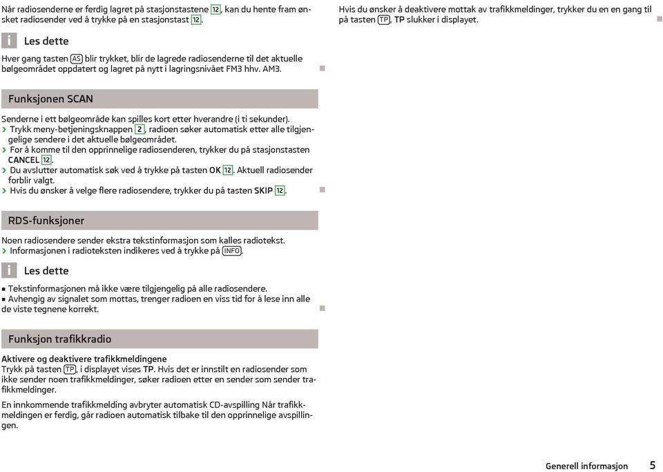 Hver gang tasten AS blir trykket, blir de lagrede radiosenderne til det aktuelle bølgeområdet oppdatert og lagret på nytt i lagringsnivået FM3 hhv. AM3.