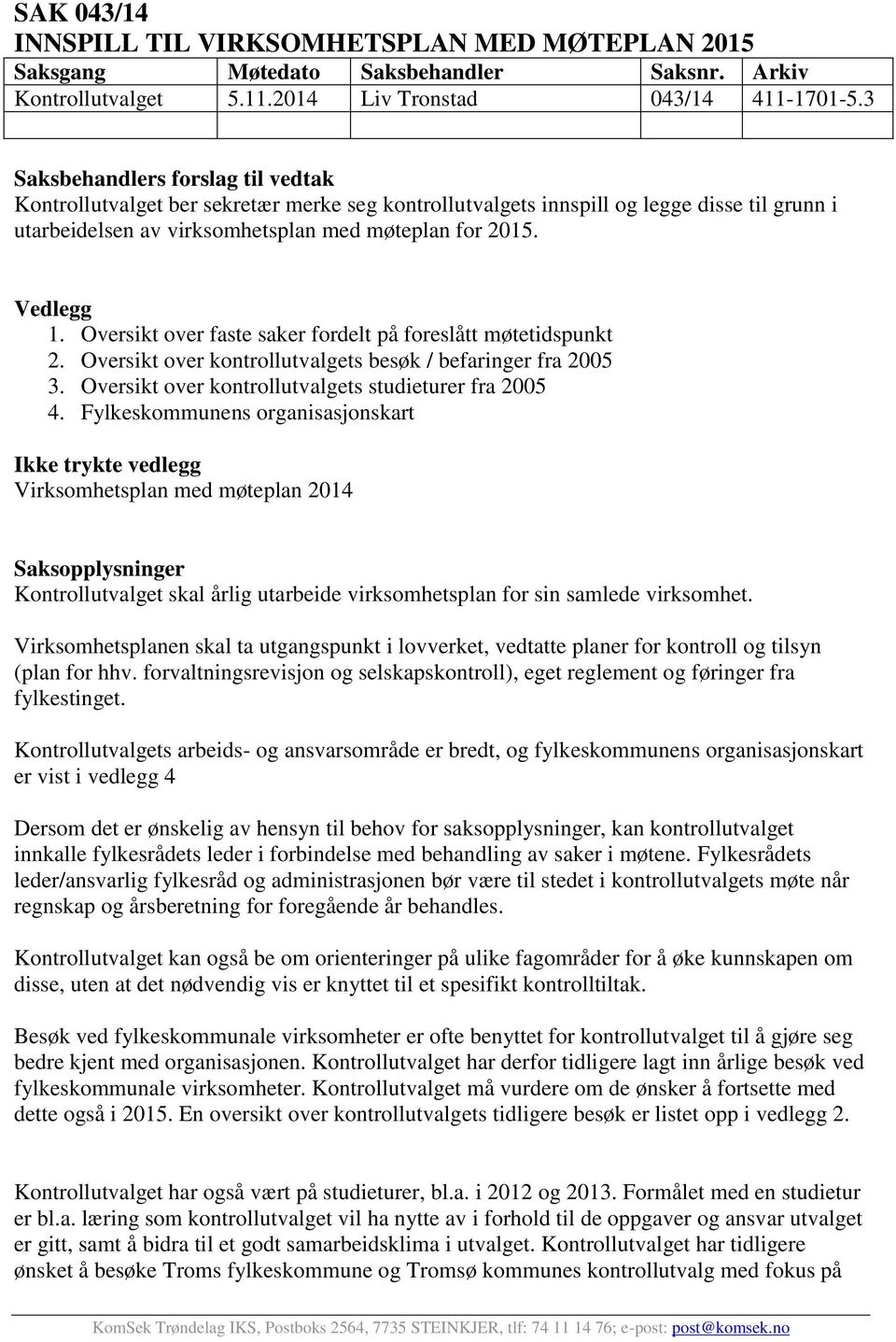 Oversikt over faste saker fordelt på foreslått møtetidspunkt 2. Oversikt over kontrollutvalgets besøk / befaringer fra 2005 3. Oversikt over kontrollutvalgets studieturer fra 2005 4.