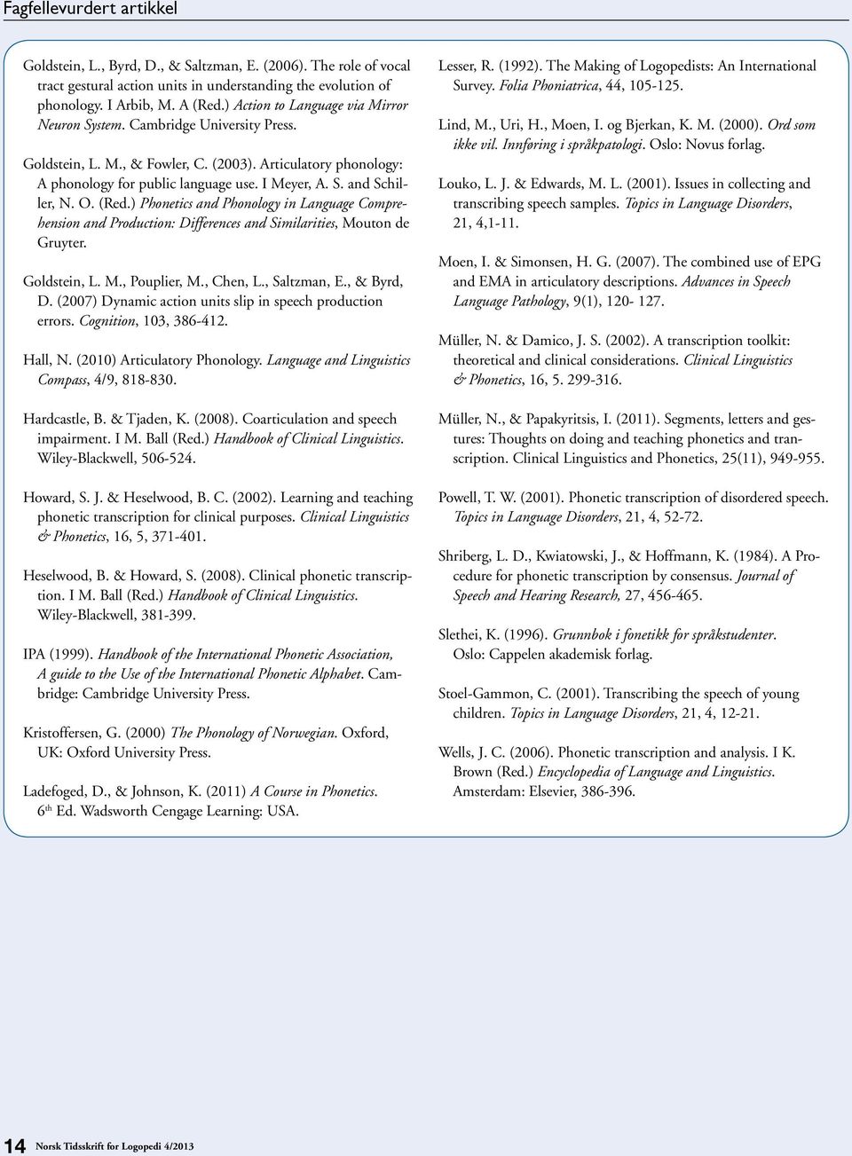 O. (Red.) Phonetics and Phonology in Language Comprehension and Production: Differences and Similarities, Mouton de Gruyter. Goldstein, L. M., Pouplier, M., Chen, L., Saltzman, E., & Byrd, D.