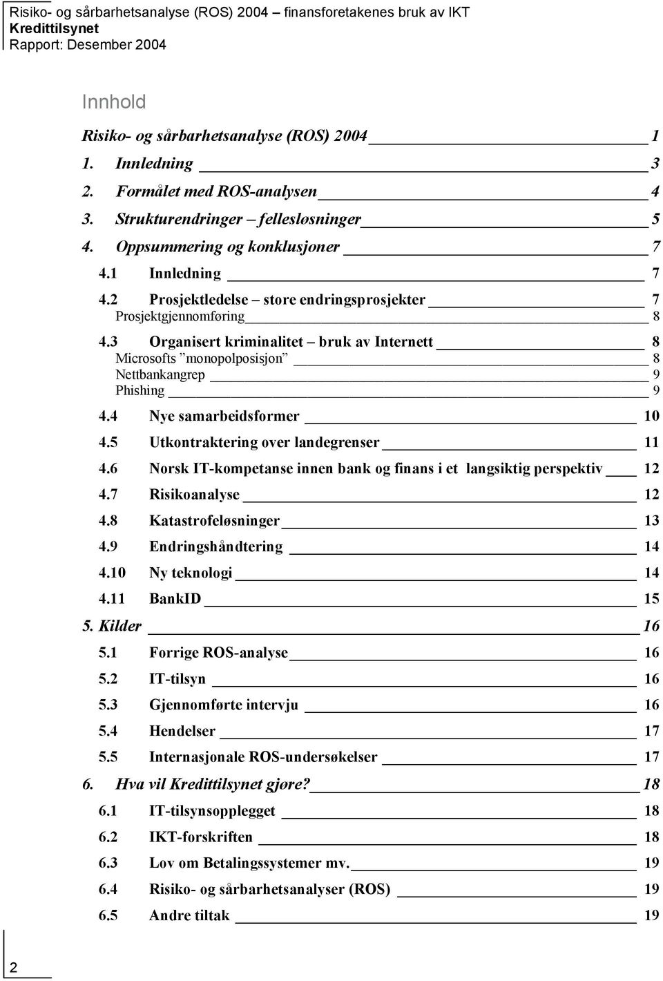 4 Nye samarbeidsformer 10 4.5 Utkontraktering over landegrenser 11 4.6 Norsk IT-kompetanse innen bank og finans i et langsiktig perspektiv 12 4.7 Risikoanalyse 12 4.8 Katastrofeløsninger 13 4.