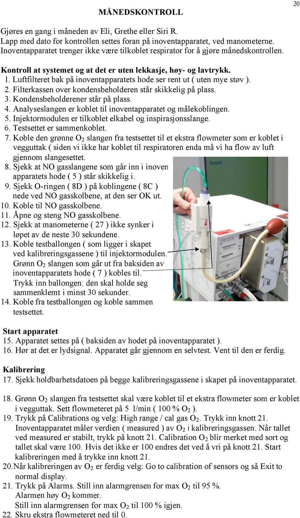 Luftfilteret bak på inoventapparatets hode ser rent ut ( uten mye støv ). 2. Filterkassen over kondensbeholderen står skikkelig på plass. 3. Kondensbeholderener står på plass. 4.