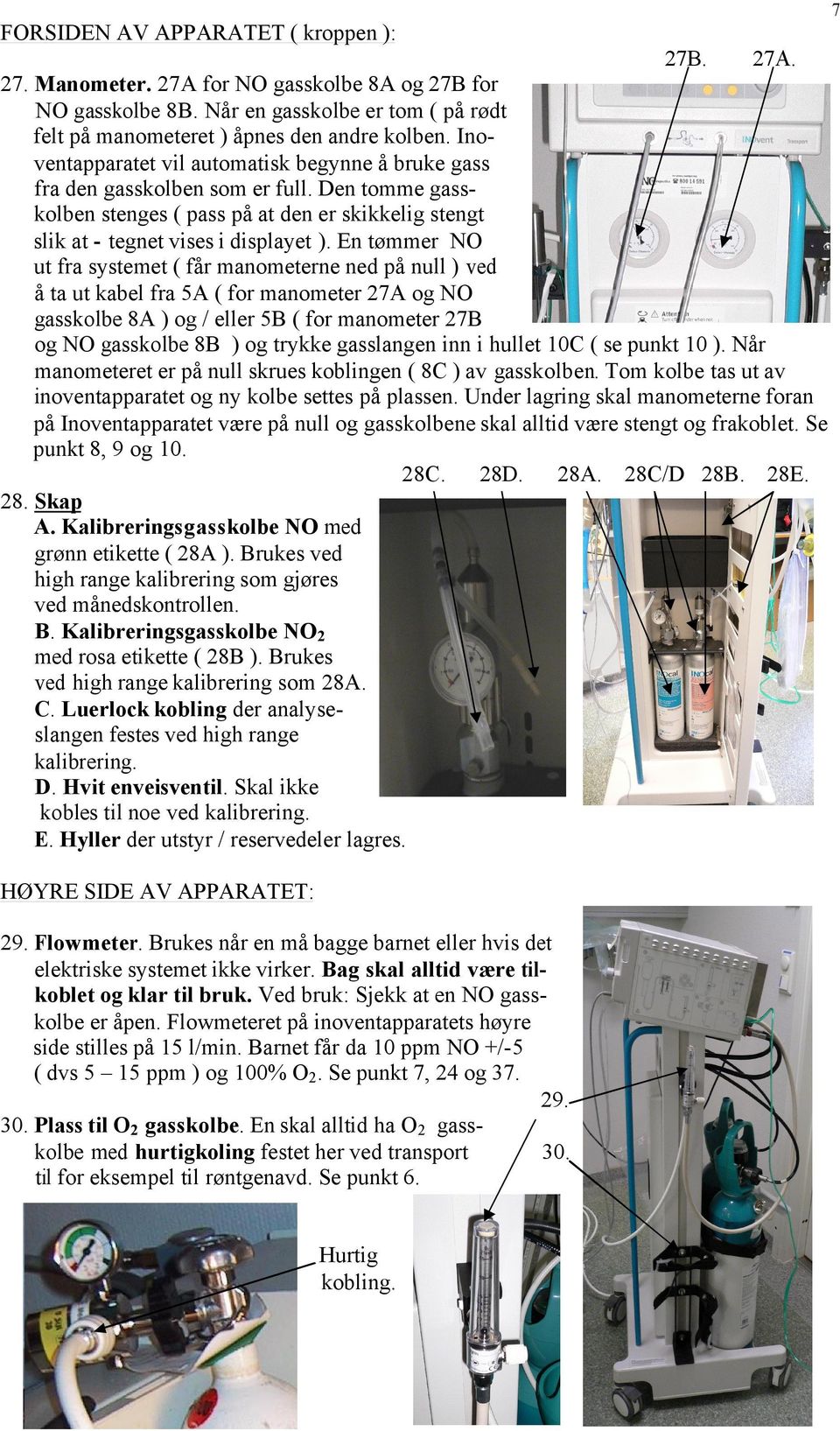 En tømmer NO ut fra systemet ( får manometerne ned på null ) ved å ta ut kabel fra 5A ( for manometer 27A og NO gasskolbe 8A ) og / eller 5B ( for manometer 27B og NO gasskolbe 8B ) og trykke