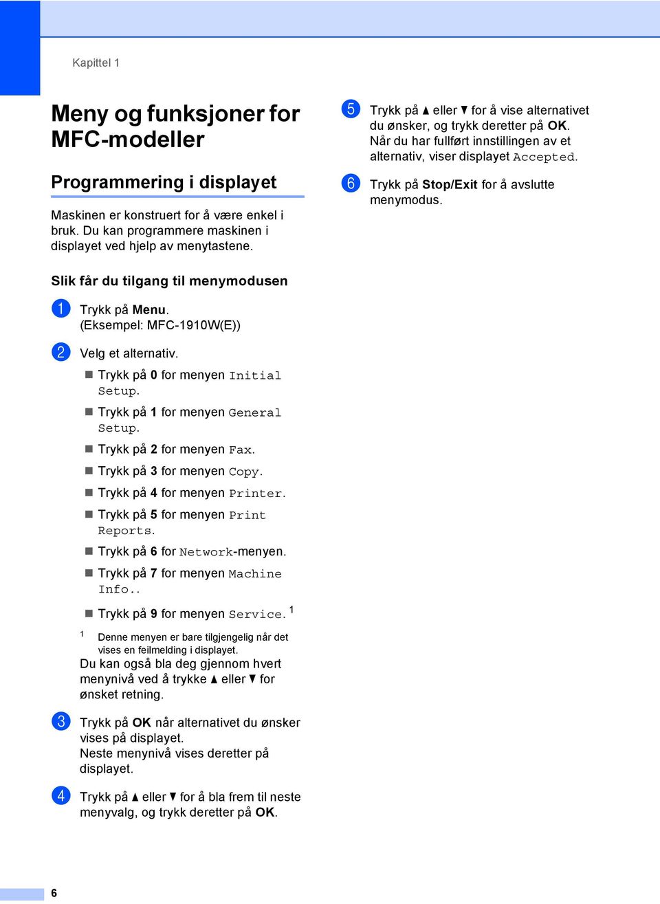 f Trykk på Stop/Exit for å avslutte menymodus. Slik får du tilgang til menymodusen 1 a Trykk på Menu. (Eksempel: MFC-1910W(E)) b Velg et alternativ. Trykk på 0 for menyen Initial Setup.