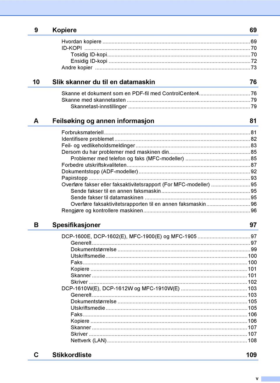 ..83 Dersom du har problemer med maskinen din...85 Problemer med telefon og faks (MFC-modeller)...85 Forbedre utskriftskvaliteten...87 Dokumentstopp (ADF-modeller)...92 Papirstopp.