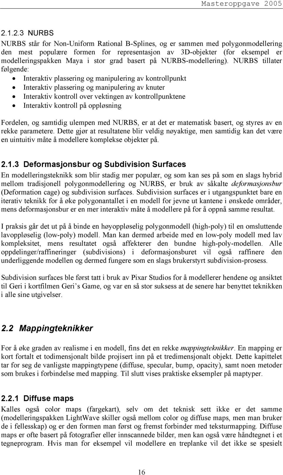 NURBS tillater følgende: Interaktiv plassering og manipulering av kontrollpunkt Interaktiv plassering og manipulering av knuter Interaktiv kontroll over vektingen av kontrollpunktene Interaktiv