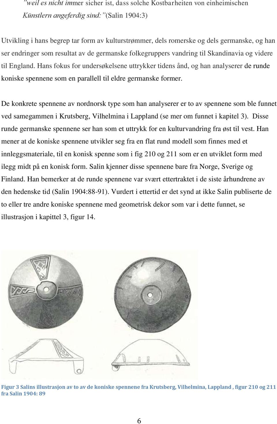 Hans fokus for undersøkelsene uttrykker tidens ånd, og han analyserer de runde koniske spennene som en parallell til eldre germanske former.