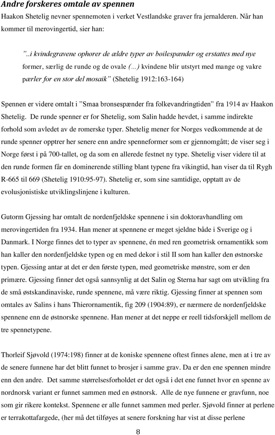 1912:163-164) Spennen er videre omtalt i Smaa bronsespænder fra folkevandringtiden fra 1914 av Haakon Shetelig.