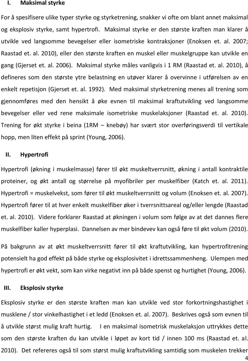 2007; Raastad et. al. 2010), eller den største kraften en muskel eller muskelgruppe kan utvikle en gang (Gjerset et. al. 2006). Maksimal styrke måles vanligvis i 1 RM (Raastad et. al. 2010), å defineres som den største ytre belastning en utøver klarer å overvinne i utførelsen av en enkelt repetisjon (Gjerset et.