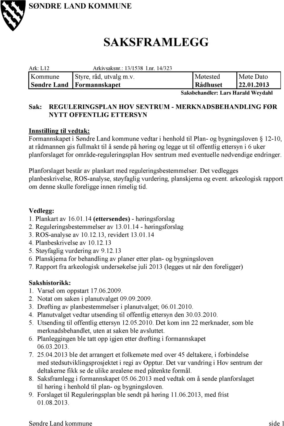 til Plan- og bygningsloven 12-10, at rådmannen gis fullmakt til å sende på høring og legge ut til offentlig ettersyn i 6 uker planforslaget for område-reguleringsplan Hov sentrum med eventuelle