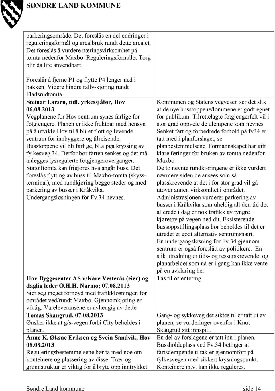 2013 Vegplanene for Hov sentrum synes farlige for fotgjengere. Planen er ikke fruktbar med hensyn på å utvikle Hov til å bli et flott og levende sentrum for innbyggere og tilreisende.