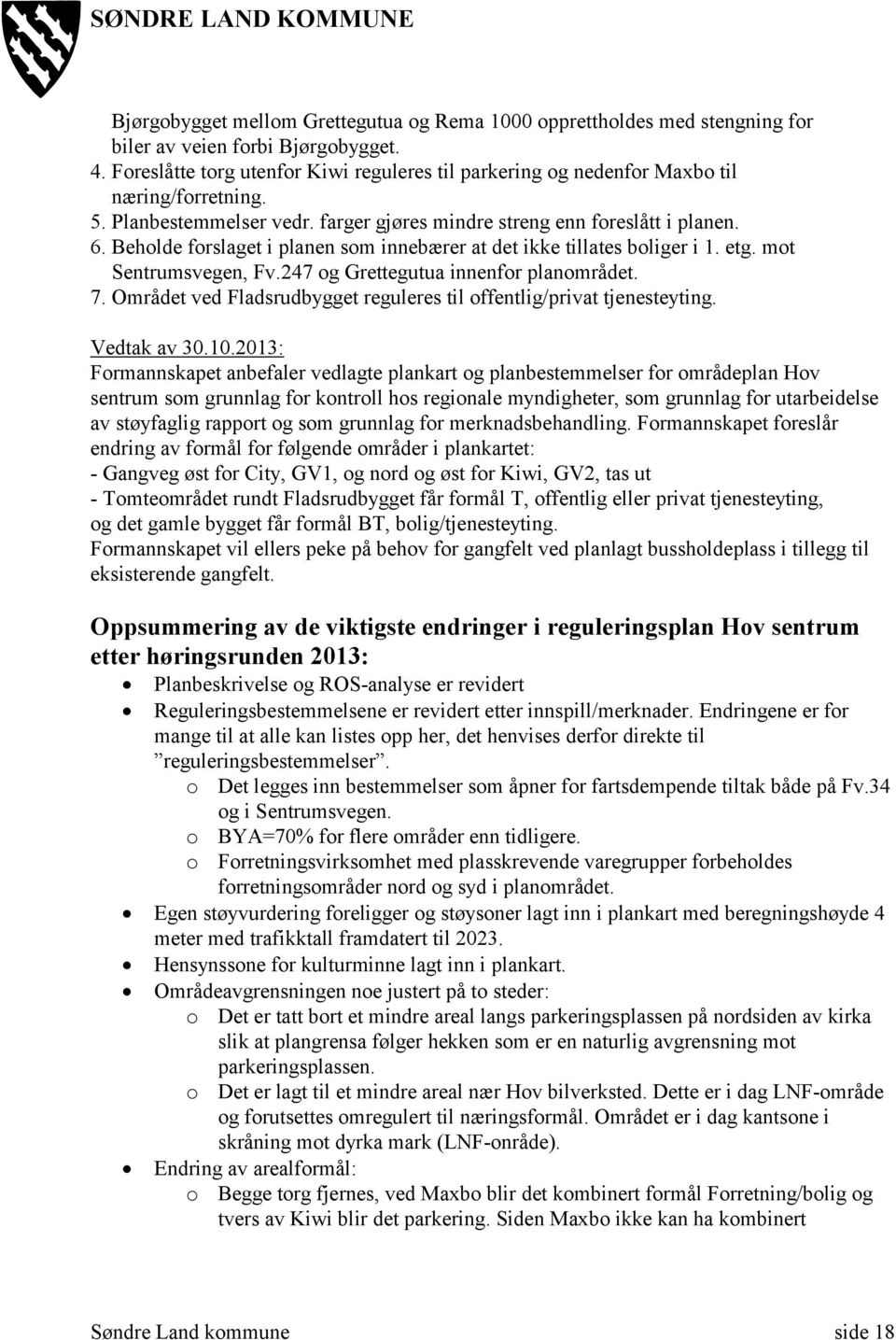 Beholde forslaget i planen som innebærer at det ikke tillates boliger i 1. etg. mot Sentrumsvegen, Fv.247 og Grettegutua innenfor planområdet. 7.